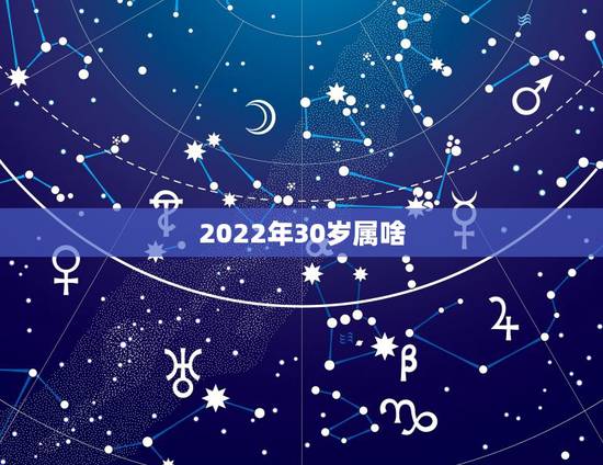 2022年30岁属啥，2022年虎年不宜生子的属相