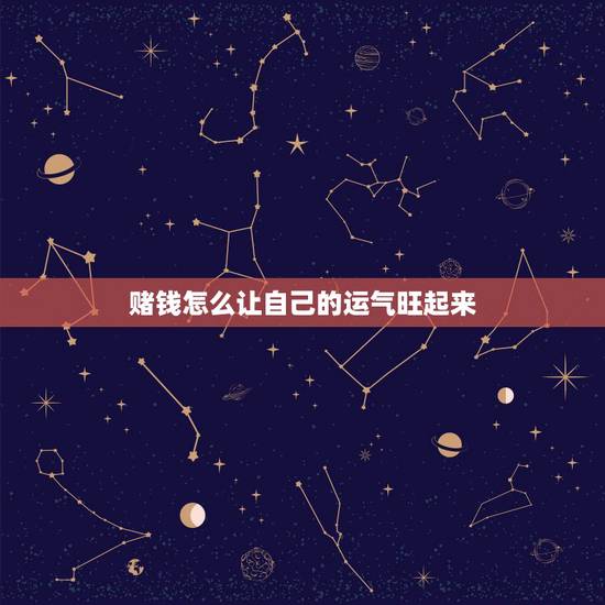 赌钱怎么让自己的运气旺起来,有什么办法可以改变磁场,让自己运气好起来 赌钱怎么让自己的运气旺起来,有什么办法可以改变磁场,让自己运气好起来