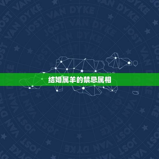 结婚属羊的禁忌属相,属羊的嫁娶三忌属相 结婚属羊的禁忌属相,属羊的嫁娶三忌属相
