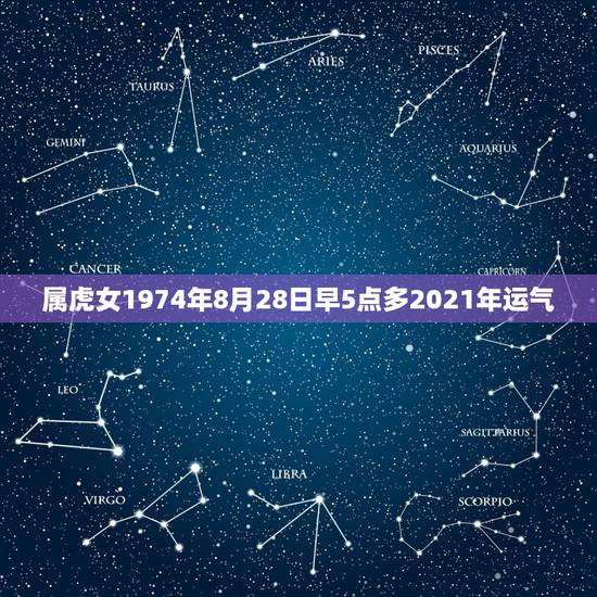 属虎女1974年8月28日早5点多2021年运气,1974年属虎48岁 属虎女1974年8月28日早5点多2021年运气,1974年属虎48岁