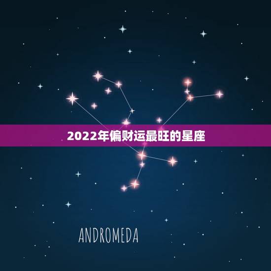 2022年偏财运最旺的星座，2022喜得贵子的生肖