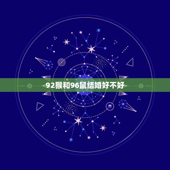 92猴和96鼠结婚好不好，92猴男和96鼠女哪年结婚最好