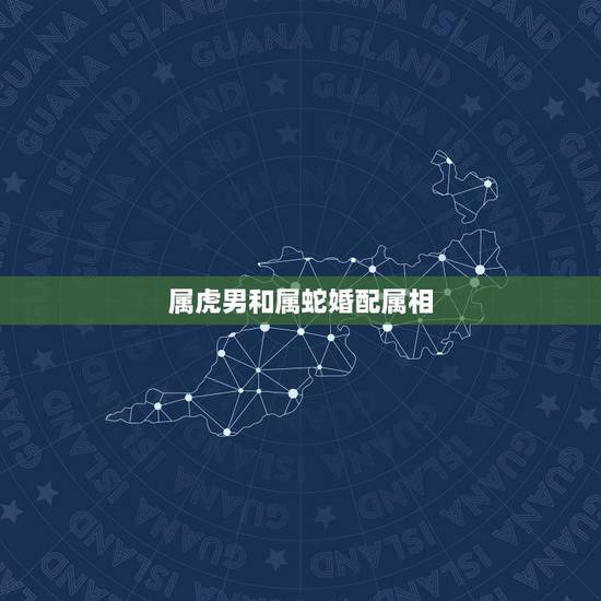 属虎男和属蛇婚配属相，属蛇男与属虎女是否般配？