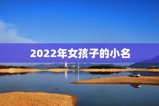 2022年女孩子的小名，2022虎宝宝最火乳名