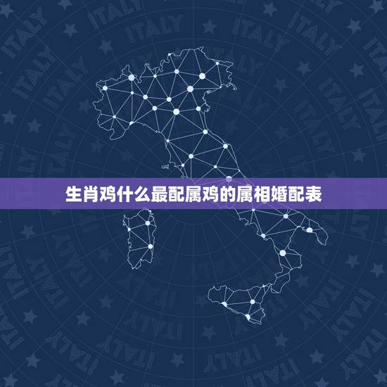 生肖鸡什么最配属鸡的属相婚配表,属鸡的和属什么的人最配啊? 生肖鸡什么最配属鸡的属相婚配表,属鸡的和属什么的人最配啊?
