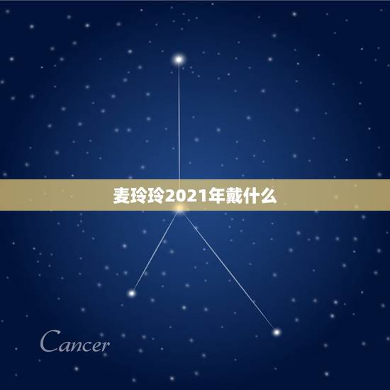 麦玲玲2021年戴什么，麦玲玲2021年运程