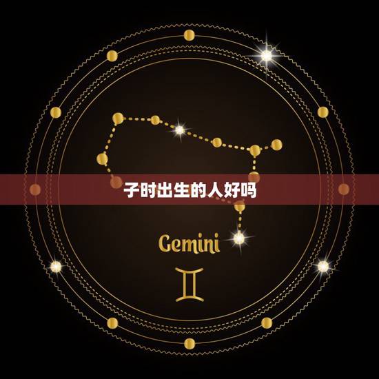 子时出生的人好吗,子时出生的男孩命运 子时出生的人好吗,子时出生的男孩命运