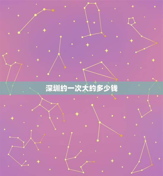 深圳约一次大约多少钱，想问下大家，出去约会一次需要花费多少才合适？