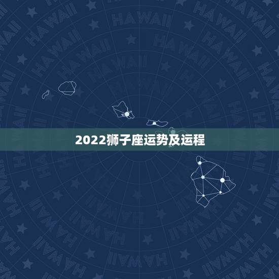 2022狮子座运势及运程,狮子座的人今明两年运程如何? 2022狮子座运势及运程,狮子座的人今明两年运程如何?