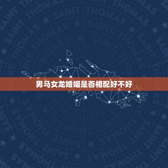 男马女龙婚姻是否相配好不好,男马女龙婚姻最终结局 男马女龙婚姻是否相配好不好,男马女龙婚姻最终结局