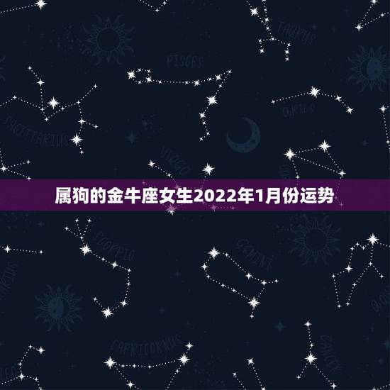 属狗的金牛座女生2022年1月份运势,金牛座2022年运势 属狗的金牛座女生2022年1月份运势,金牛座2022年运势