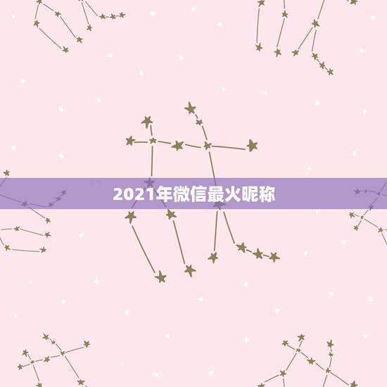 2021年微信最火昵称，2021年霸气微信名有哪些？