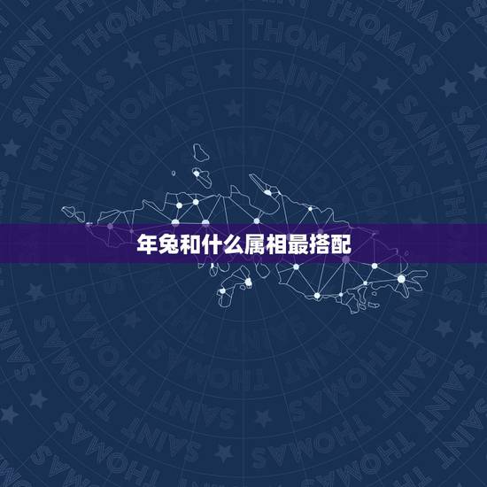 年兔和什么属相最搭配，属兔的和什么属相相配才好呢