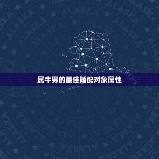 属牛男的最佳婚配对象属性,属牛的和什么属相最相配 12属相婚配表 属牛男的最佳婚配对象属性,属牛的和什么属相最相配 12属相婚配表