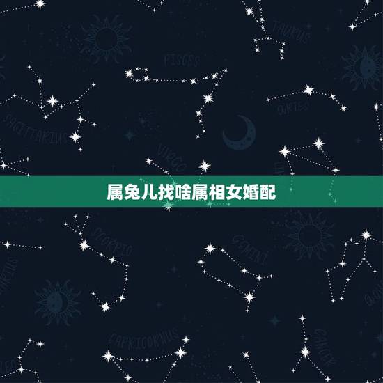属兔儿找啥属相女婚配,属兔的女和哪个属相相配 属兔儿找啥属相女婚配,属兔的女和哪个属相相配