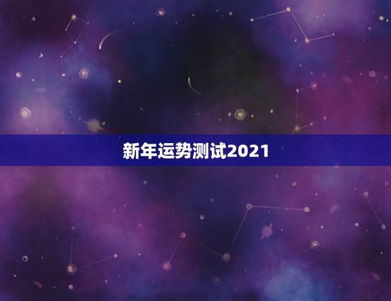 新年运势测试2021，关于2021年运势，有人会看吗？