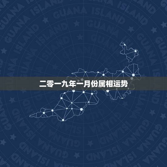 二零一九年一月份属相运势,二○二0年一月份运势? 二零一九年一月份属相运势,二○二0年一月份运势?