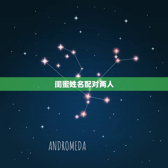 闺蜜姓名配对两人,闺蜜的网名和个性签名 要一套的 两个人的 闺蜜姓名配对两人,闺蜜的网名和个性签名 要一套的 两个人的