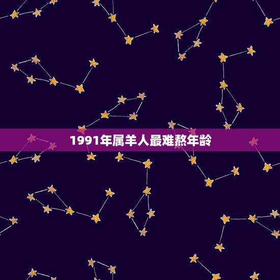 1991年属羊人最难熬年龄,属羊的多大年龄? 1991年属羊人最难熬年龄,属羊的多大年龄?