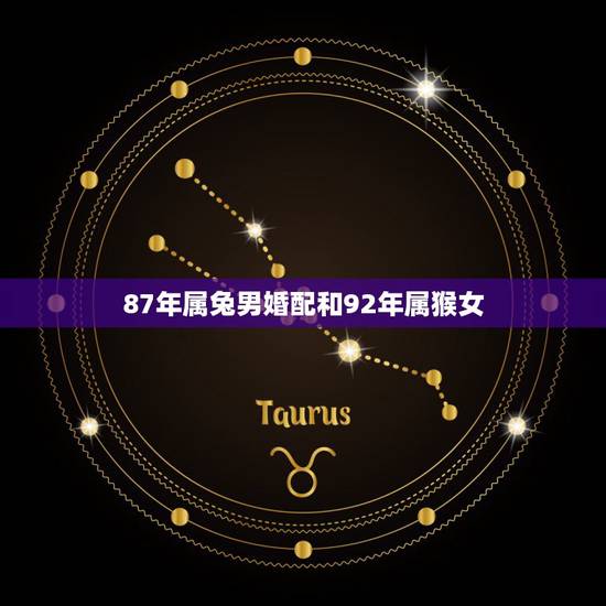 87年属兔男婚配和92年属猴女，87年属兔的和92年属猴的结婚般配吗？