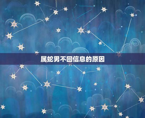 属蛇男不回信息的原因,属蛇摩羯男一直对自己很好出国回来突然冷淡是不爱嘛 属蛇男不回信息的原因,属蛇摩羯男一直对自己很好出国回来突然冷淡是不爱嘛