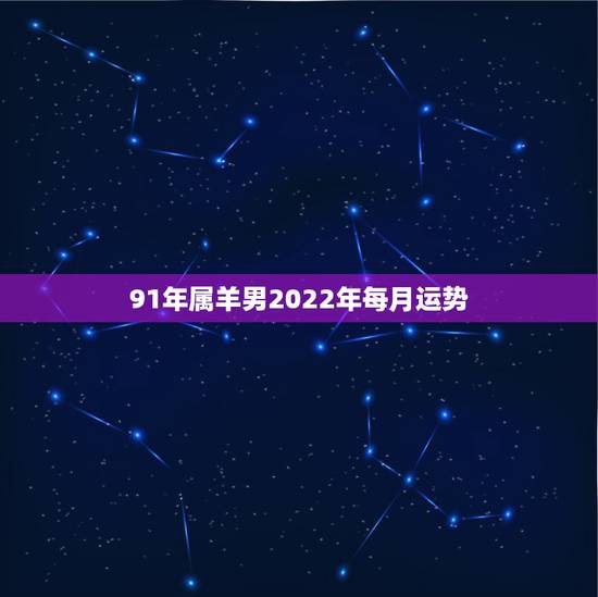 91年属羊男2022年每月运势,1991年生肖羊2022年运势大全 91年属羊男2022年每月运势,1991年生肖羊2022年运势大全