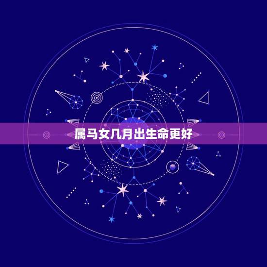 属马女几月出生命更好，属马什么时辰出生富贵