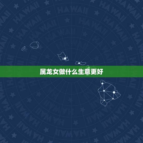 属龙女做什么生意更好，属龙人做什么生意发财