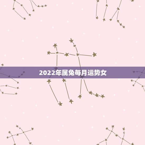 2022年属兔每月运势女，属兔2021年运势及运程每月运程