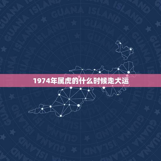 1974年属虎的什么时候走大运，1974年属虎今年运势