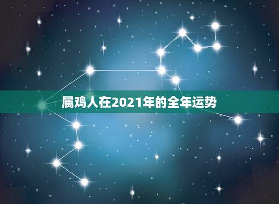 属鸡人在2021年的全年运势，2021年属鸡人的全年运势怎么样？