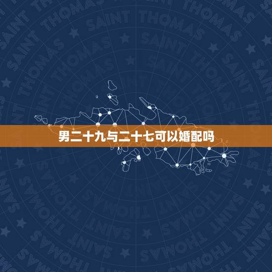 男二十九与二十七可以婚配吗，男28属蛇和27属马的16年合婚吗