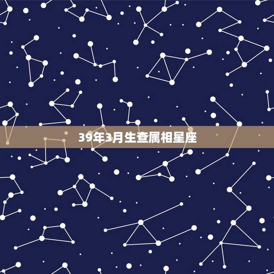 39年3月生查属相星座，我是39年农历3月29日生日 我是什么星座