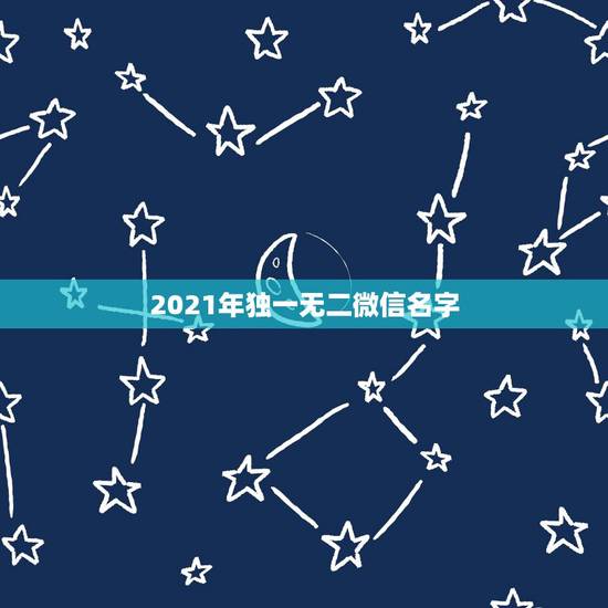 2021年独一无二微信名字,2021最新版的微信网名 2021年独一无二微信名字,2021最新版的微信网名