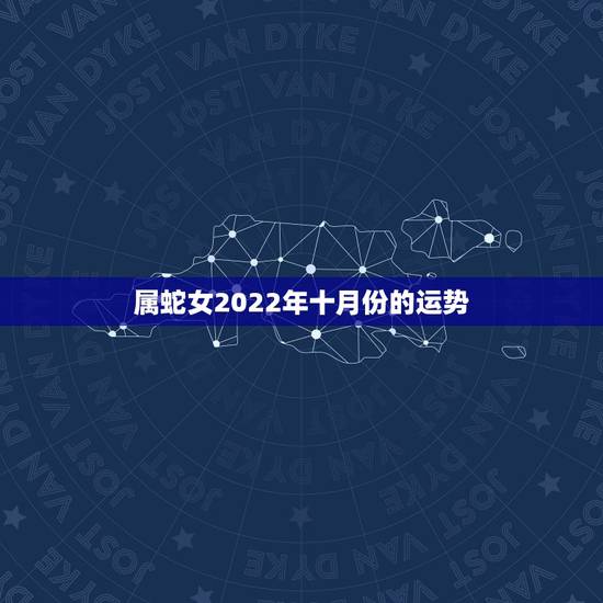 属蛇女2022年十月份的运势，2022属虎本命年运势