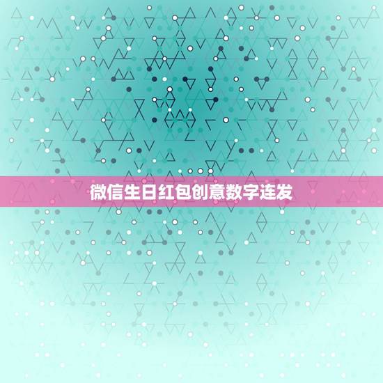 微信生日红包创意数字连发，生日红包怎么发独特