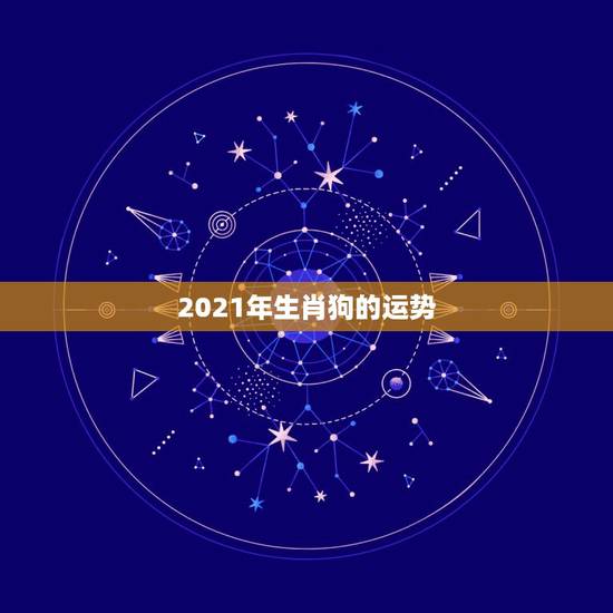 2021年生肖狗的运势,属狗2021年运势及运程怎么样? 2021年生肖狗的运势,属狗2021年运势及运程怎么样?