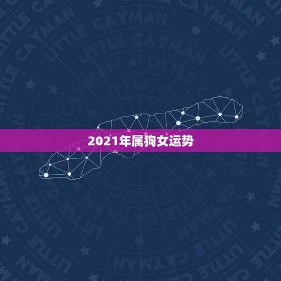 2021年属狗女运势,2021年属狗女1982全年运势 2021年属狗女运势,2021年属狗女1982全年运势