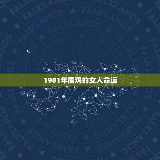 1981年属鸡的女人命运,1981年大年三十出生属鸡的女人命运 1981年属鸡的女人命运,1981年大年三十出生属鸡的女人命运