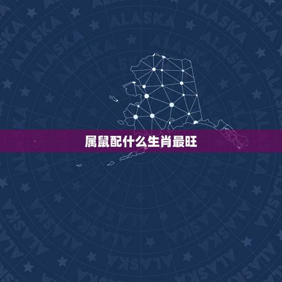 属鼠配什么生肖最旺，生肖鼠和什么生肖最旺