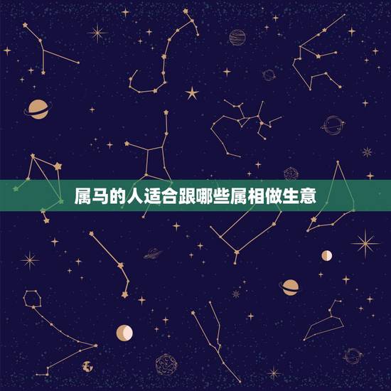 属马的人适合跟哪些属相做生意，属马和哪些属相可以合作