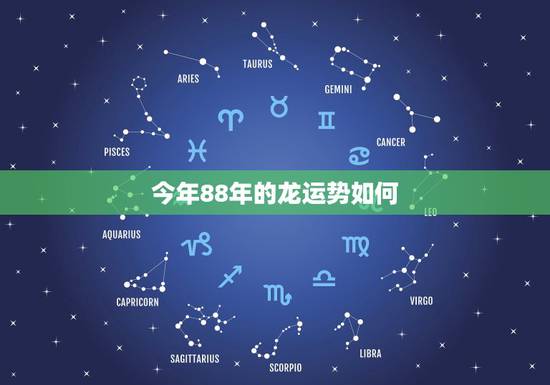 今年88年的龙运势如何,88属龙一生有几次婚姻 今年88年的龙运势如何,88属龙一生有几次婚姻
