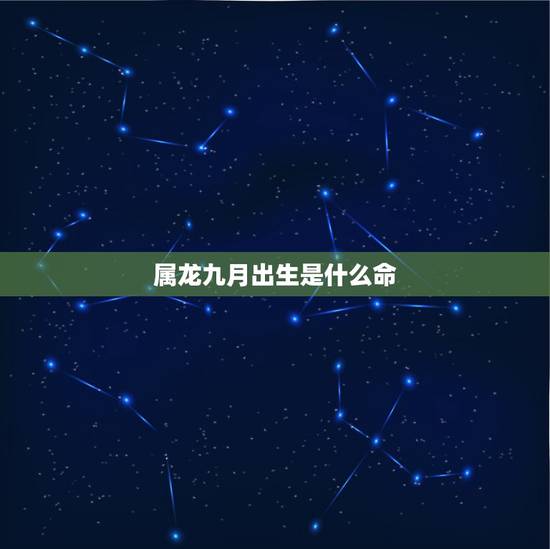 属龙九月出生是什么命,88年农历9月的龙是什么命 属龙九月出生是什么命,88年农历9月的龙是什么命