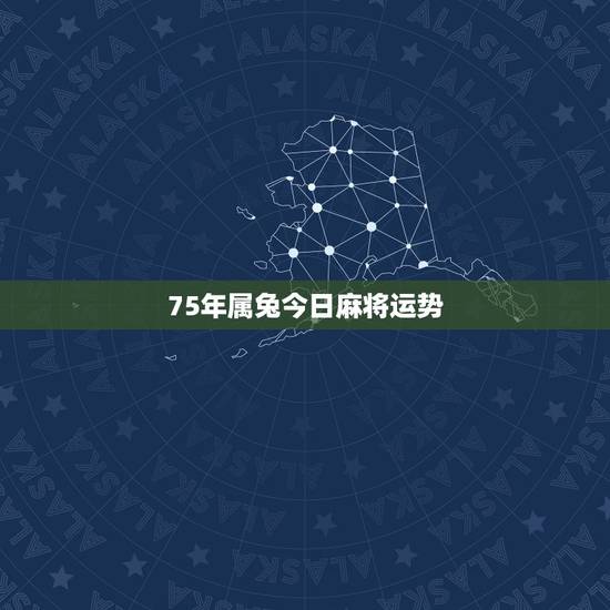 75年属兔今日麻将运势，75年属兔的人2021年的运势及运程