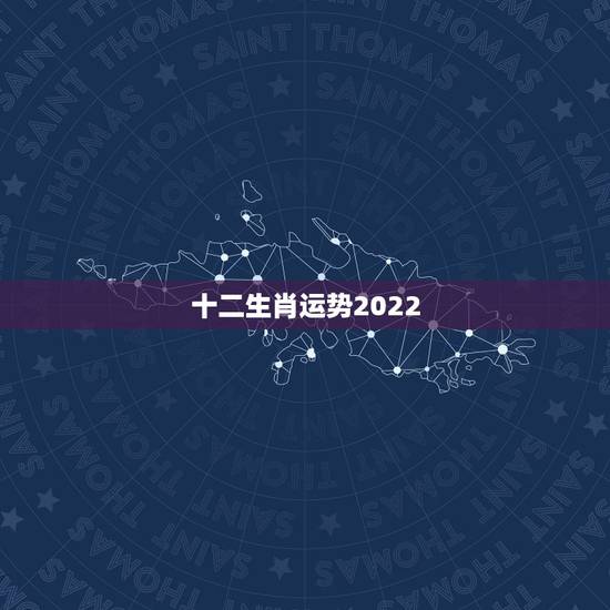 十二生肖运势2022，老历2022今天属什么属相？