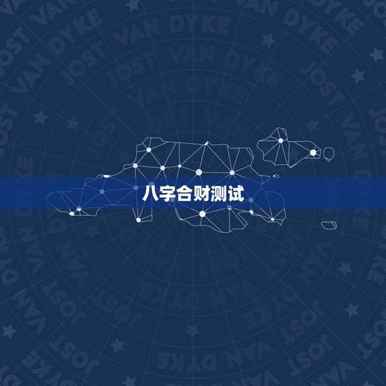 八字合财测试，测测我们的八字合不合