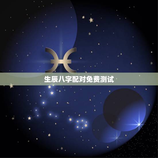 生辰八字配对免费测试,生辰八字配对测试 生辰八字配对免费测试,生辰八字配对测试