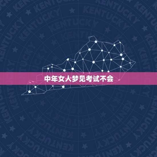 中年女人梦见考试不会,做梦梦见考试什么都不会 中年女人梦见考试不会,做梦梦见考试什么都不会