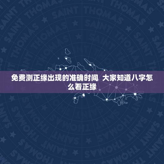 免费测正缘出现的准确时间  大家知道八字怎么看正缘