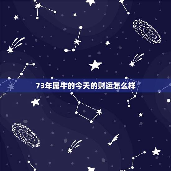 73年属牛的今天的财运怎么样,属牛今年财运什么方向 73年属牛的今天的财运怎么样,属牛今年财运什么方向